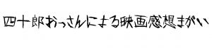 四十郎のおっさん999が映画を見るキッカケになった話