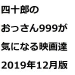 ホラー映画好きな四十郎のおっさん999が気になる2019年12月公開作品は？