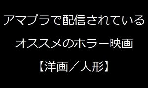 【洋画/人形系】アマゾンプライムビデオで視聴できるオススメのホラー映画【ランキングではない】